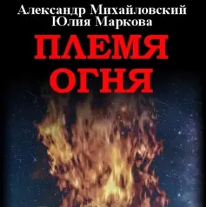 Прогрессоры 2. Племя Огня - Александр Михайловский, Юлия Маркова