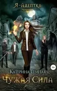 Я – адептка 1. Чужая сила - Катерина Темная