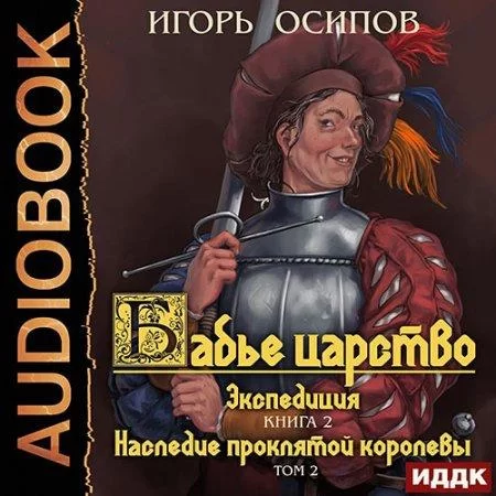 Бабье царство 3. Экспедиция. Том 2. Наследие проклятой королевы - Игорь Осипов