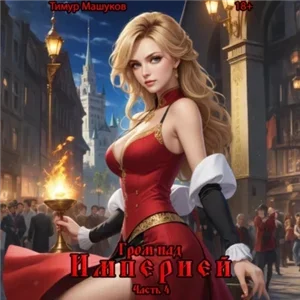 Гром над миром 8. Гром над Империей. Часть 4 - Тимур Машуков