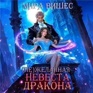 Не)желанная 1. (Не)желанная невеста дракона - Мира Вишес